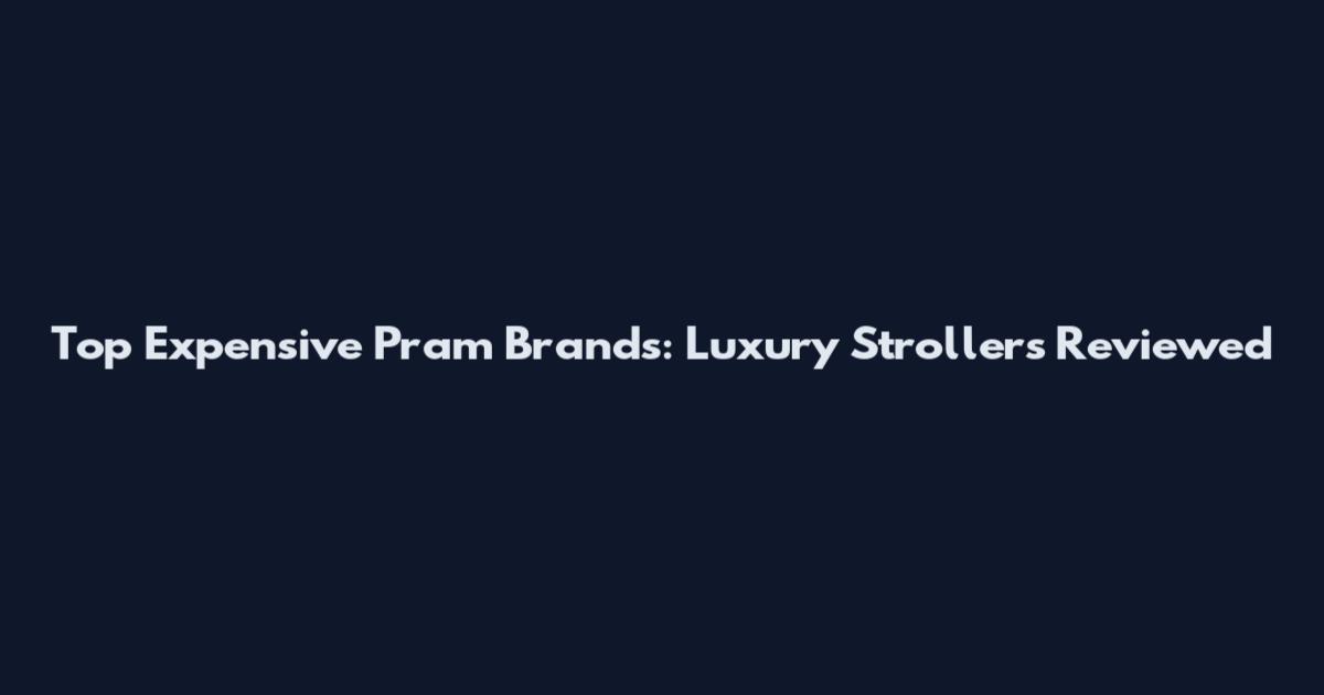 Top Expensive Pram Brands: Luxury Strollers Reviewed
