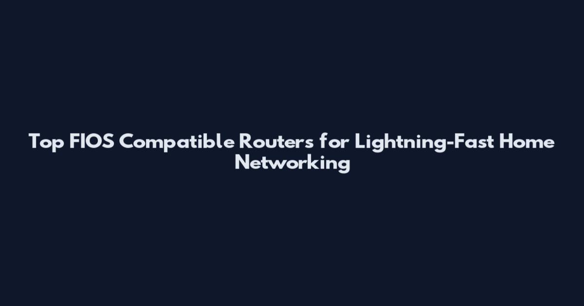 Top FIOS Compatible Routers for Lightning-Fast Home Networking