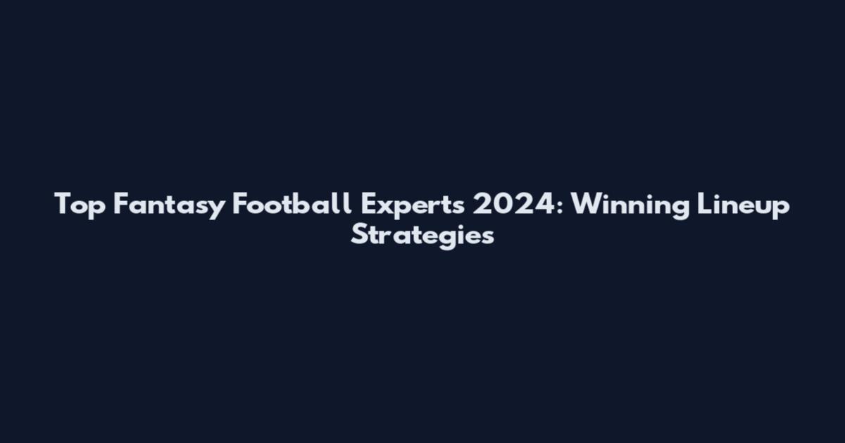 Top Fantasy Football Experts 2024: Winning Lineup Strategies