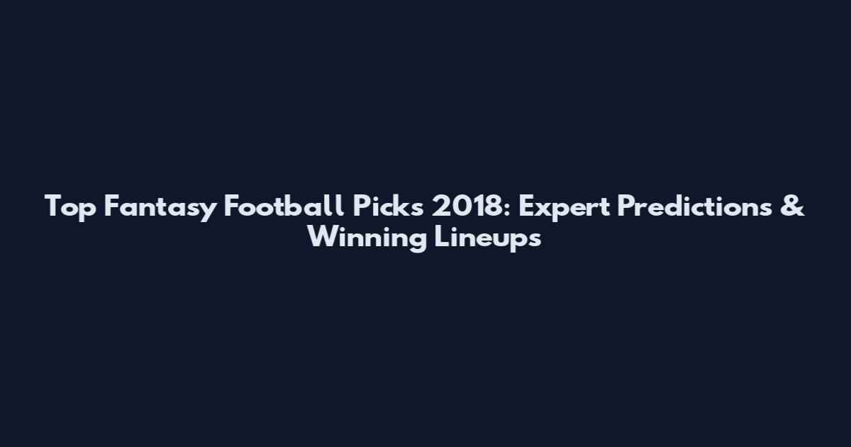 Top Fantasy Football Picks 2018: Expert Predictions & Winning Lineups