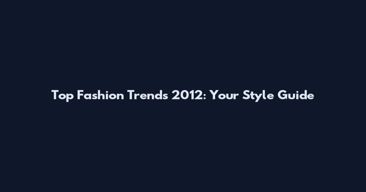 Top Fashion Trends 2012: Your Style Guide
