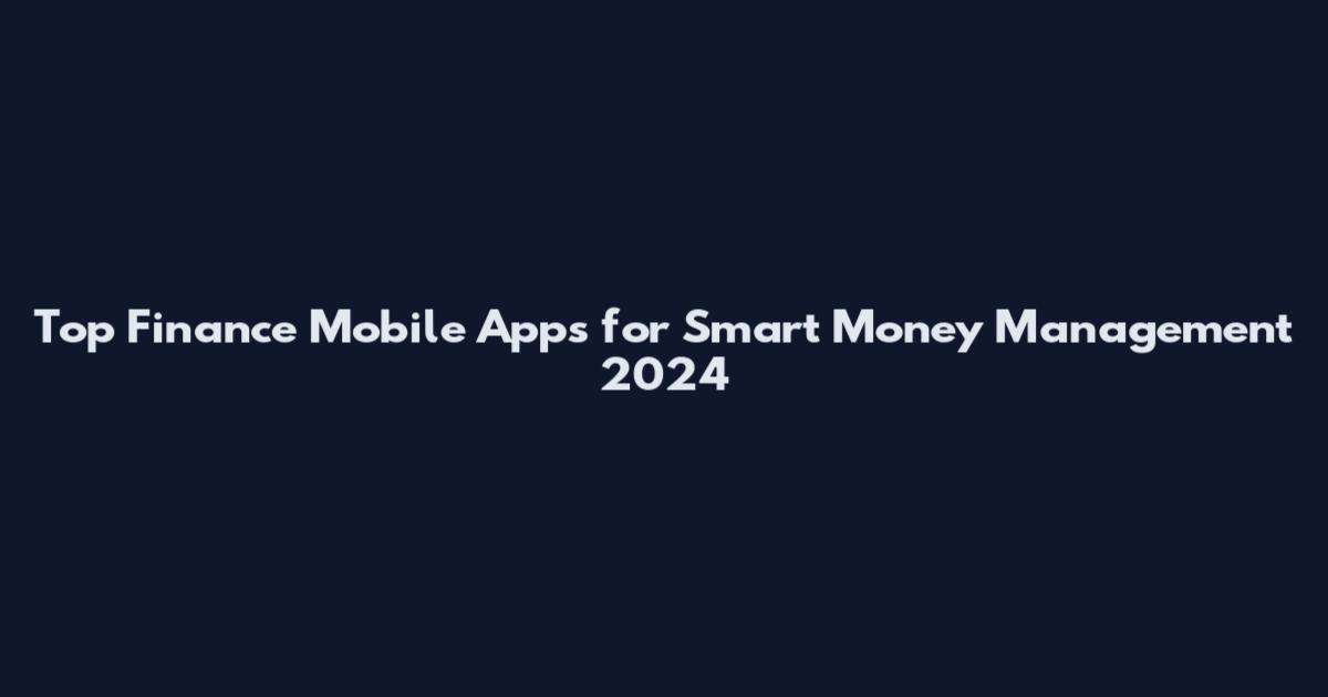Top Finance Mobile Apps for Smart Money Management 2024
