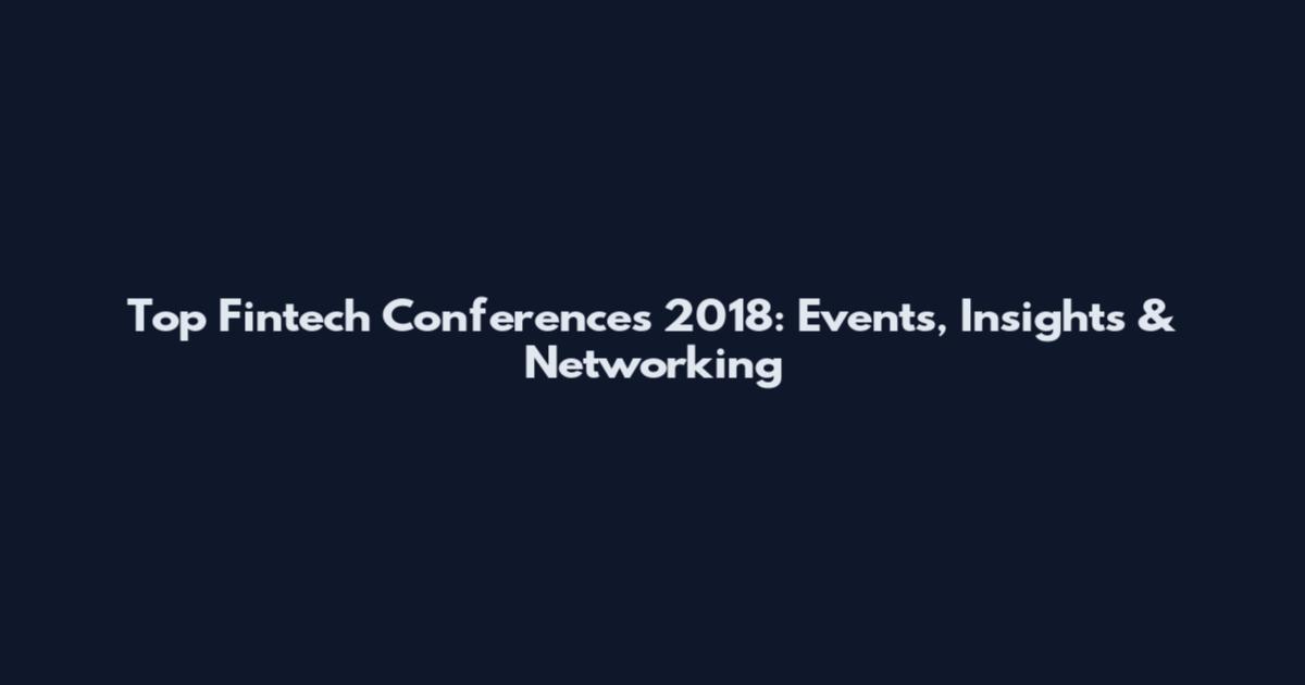 Top Fintech Conferences 2018: Events, Insights & Networking