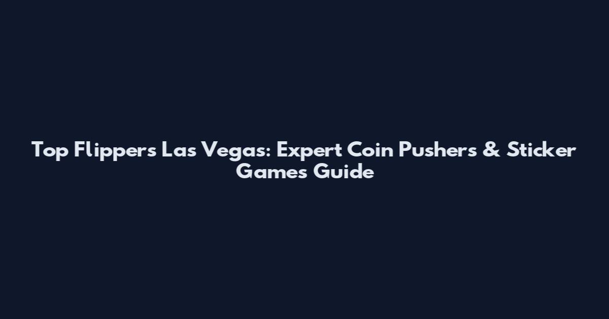 Top Flippers Las Vegas: Expert Coin Pushers & Sticker Games Guide