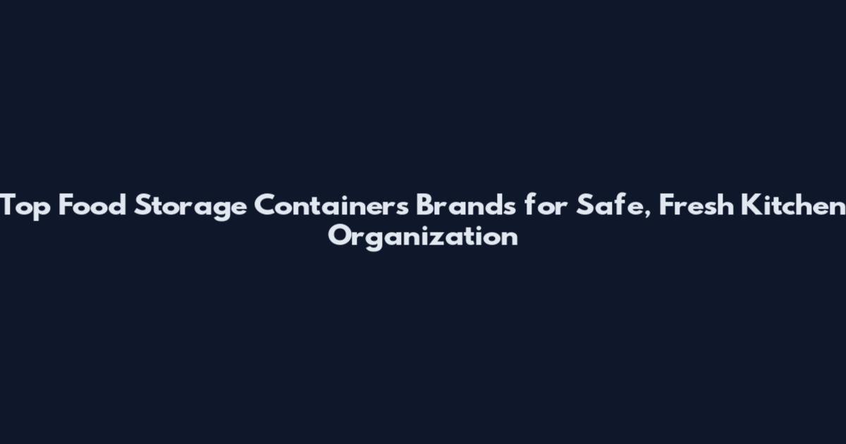 Top Food Storage Containers Brands for Safe, Fresh Kitchen Organization