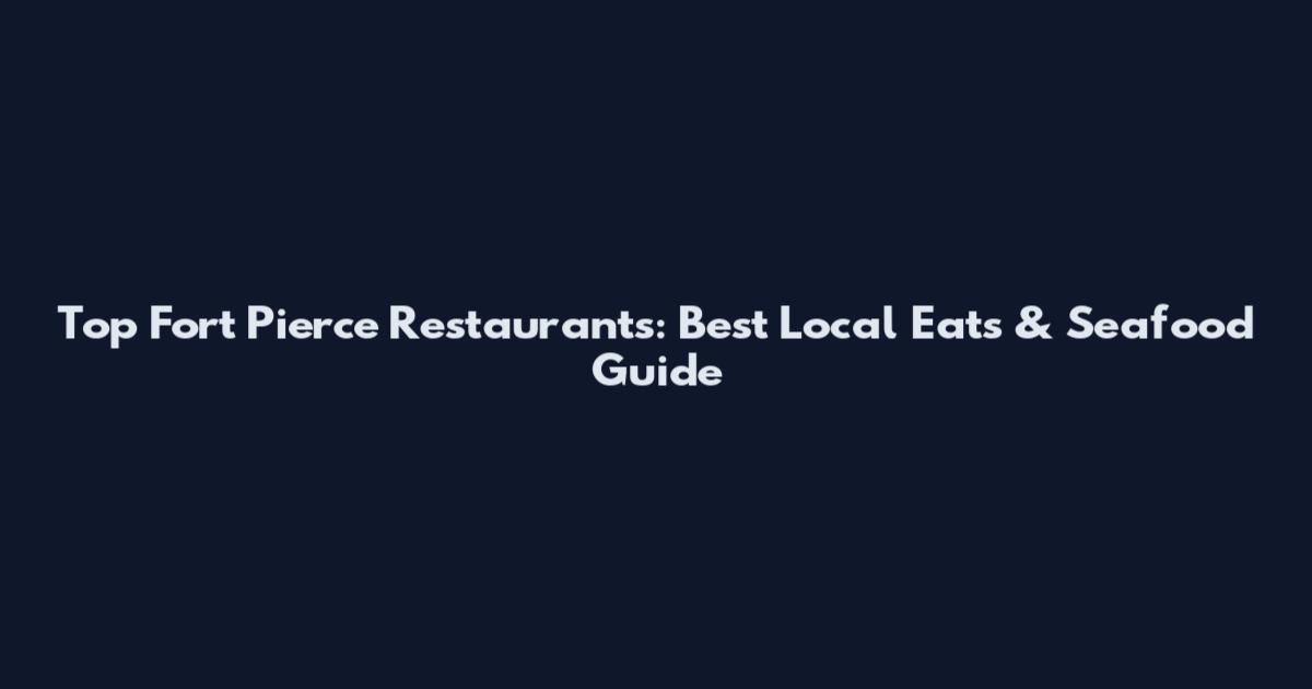 Top Fort Pierce Restaurants: Best Local Eats & Seafood Guide
