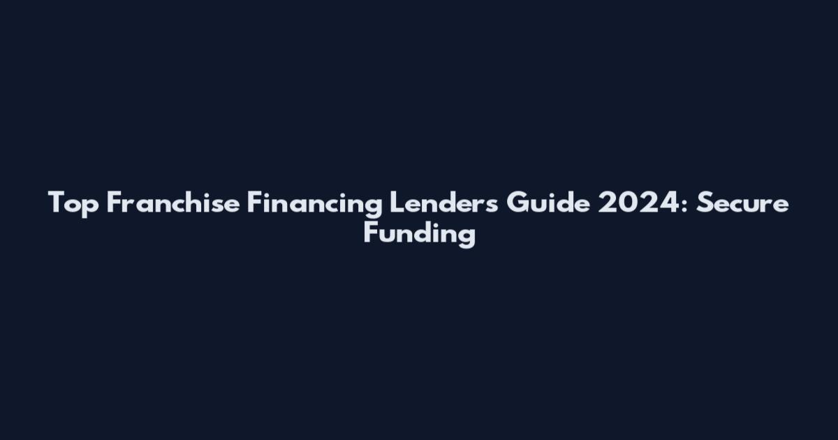 Top Franchise Financing Lenders Guide 2024: Secure Funding