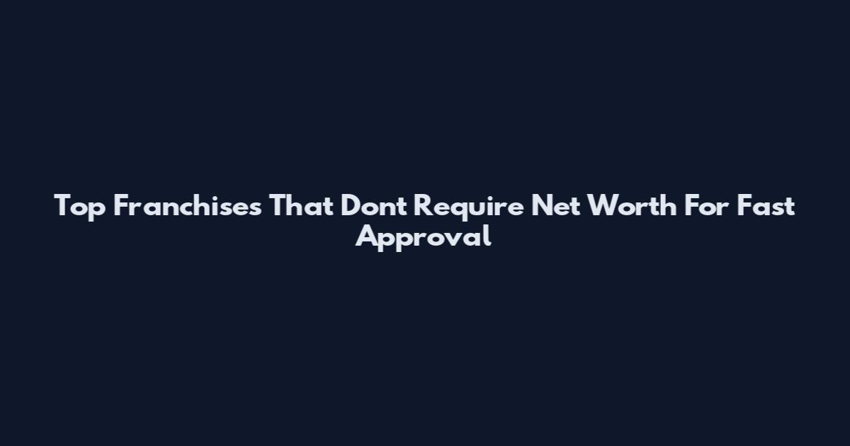 Top Franchises That Dont Require Net Worth For Fast Approval