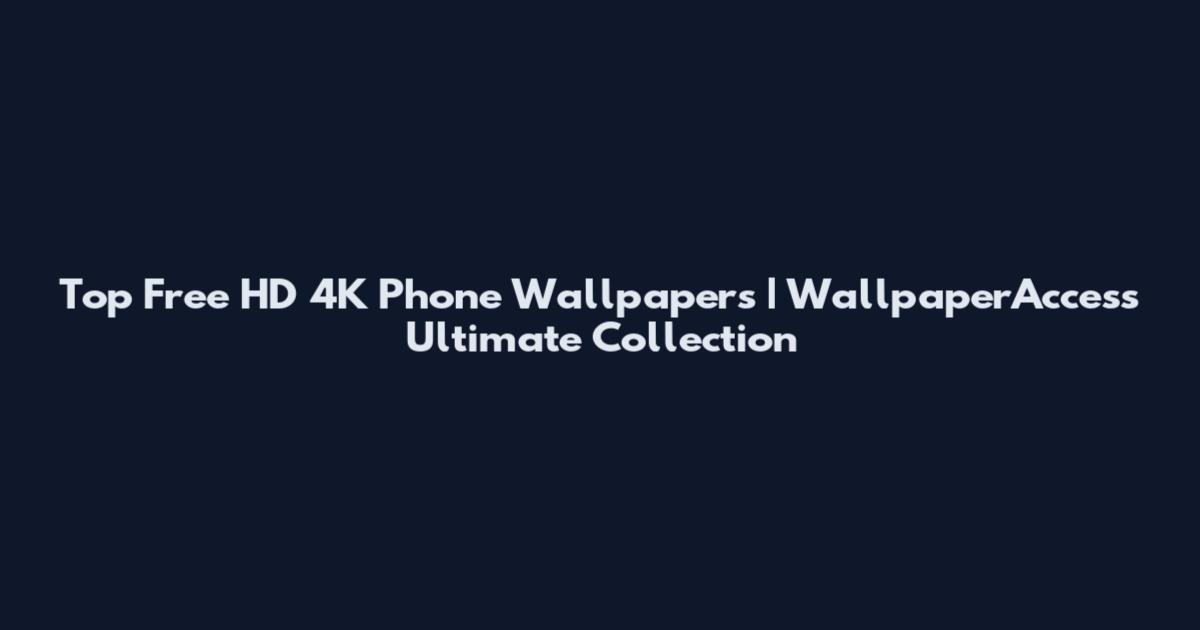 Top Free HD 4K Phone Wallpapers | WallpaperAccess Ultimate Collection