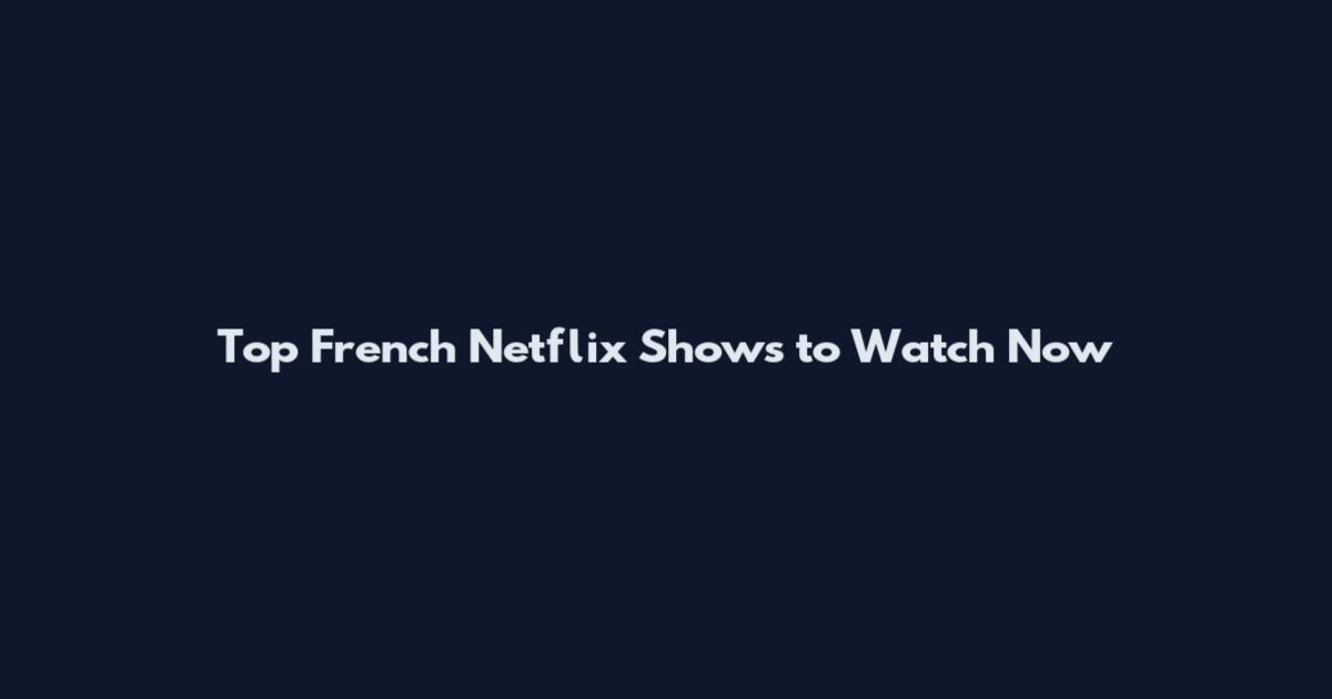 Top French Netflix Shows to Watch Now