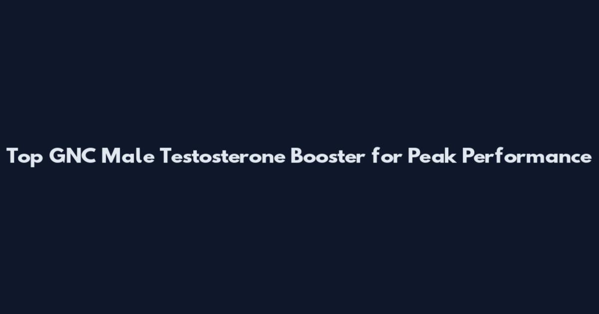 Top GNC Male Testosterone Booster for Peak Performance