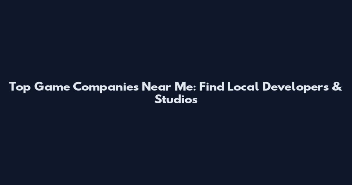 Top Game Companies Near Me: Find Local Developers & Studios