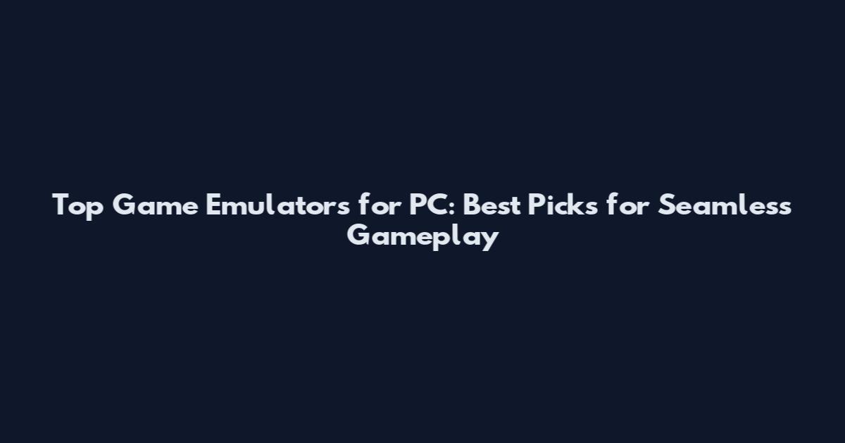 Top Game Emulators for PC: Best Picks for Seamless Gameplay