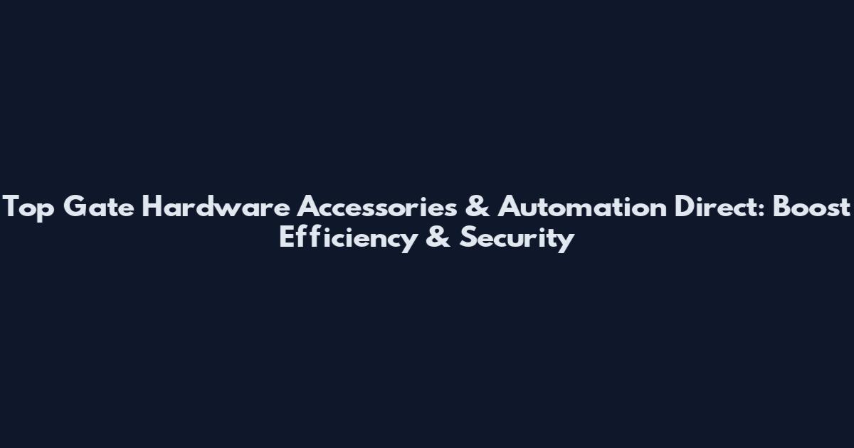 Top Gate Hardware Accessories & Automation Direct: Boost Efficiency & Security