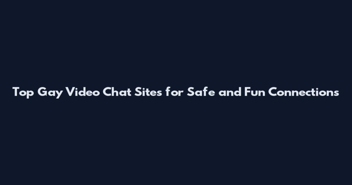 Top Gay Video Chat Sites for Safe and Fun Connections