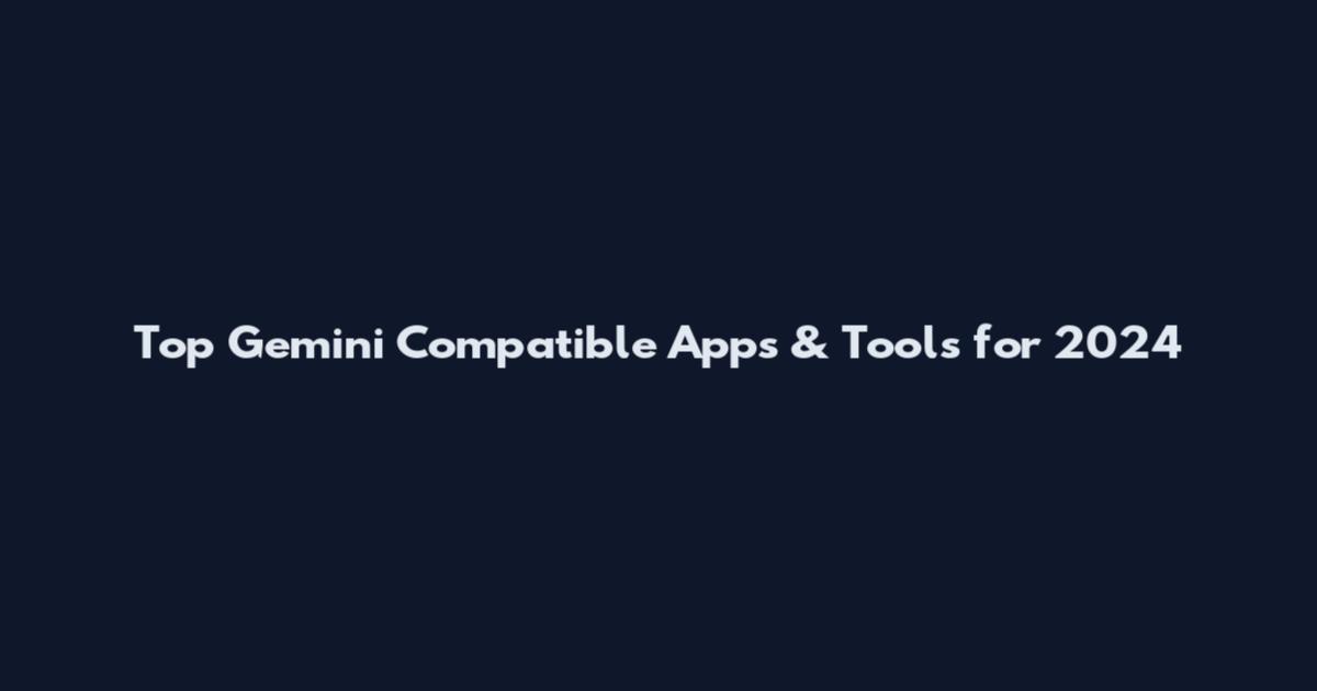 Top Gemini Compatible Apps & Tools for 2024