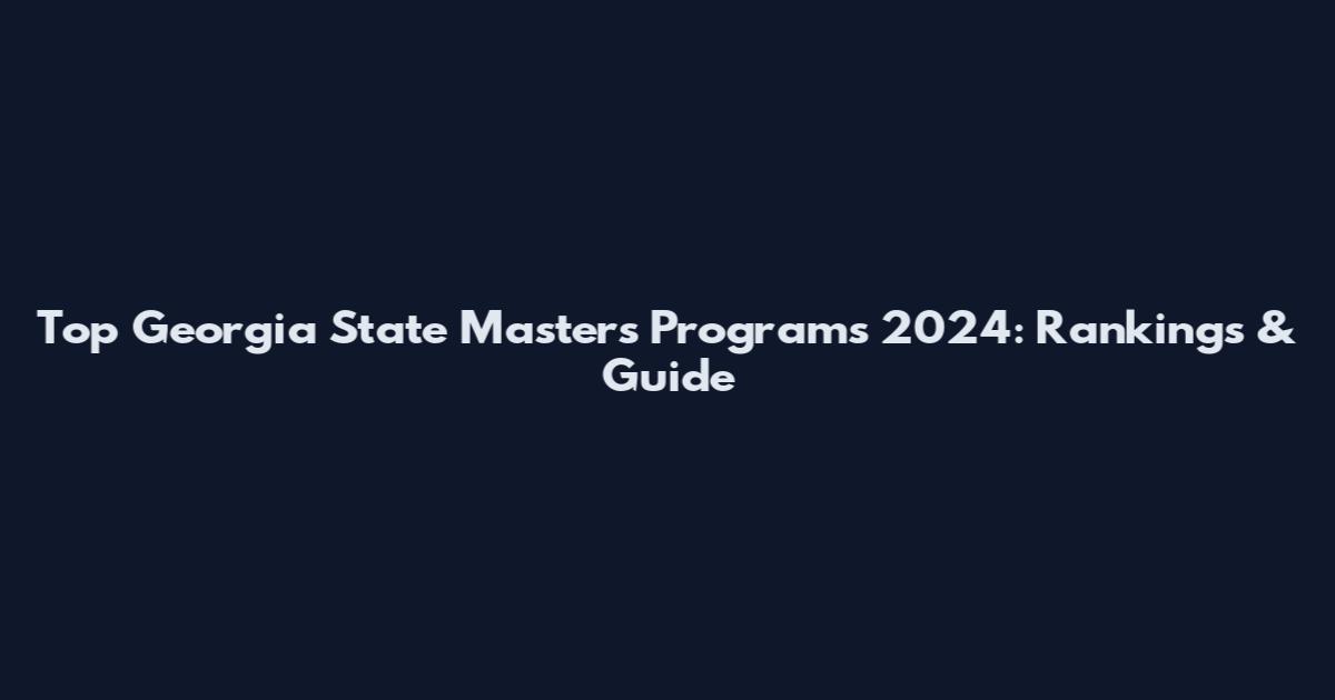 Top Georgia State Masters Programs 2024: Rankings & Guide