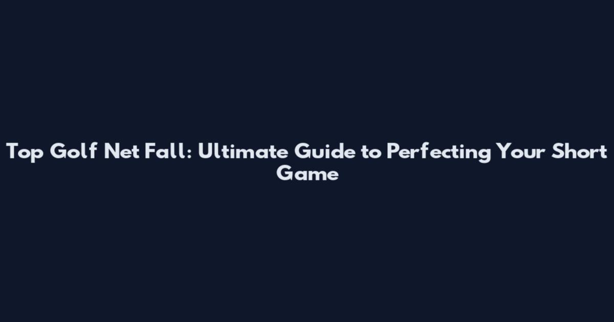 Top Golf Net Fall: Ultimate Guide to Perfecting Your Short Game