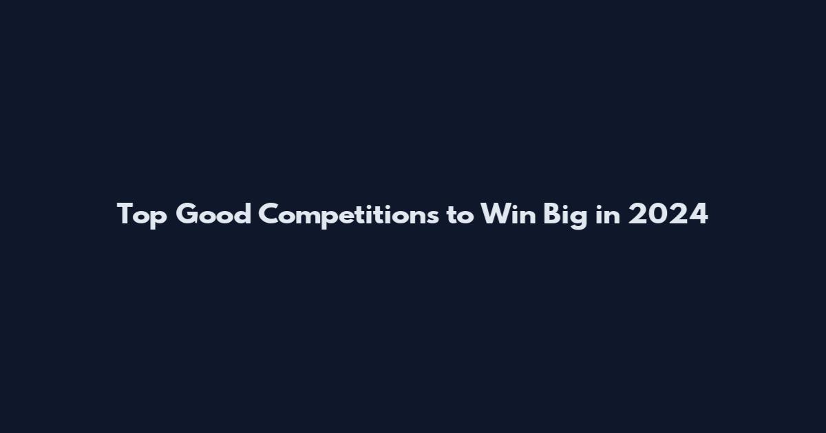 Top Good Competitions to Win Big in 2024