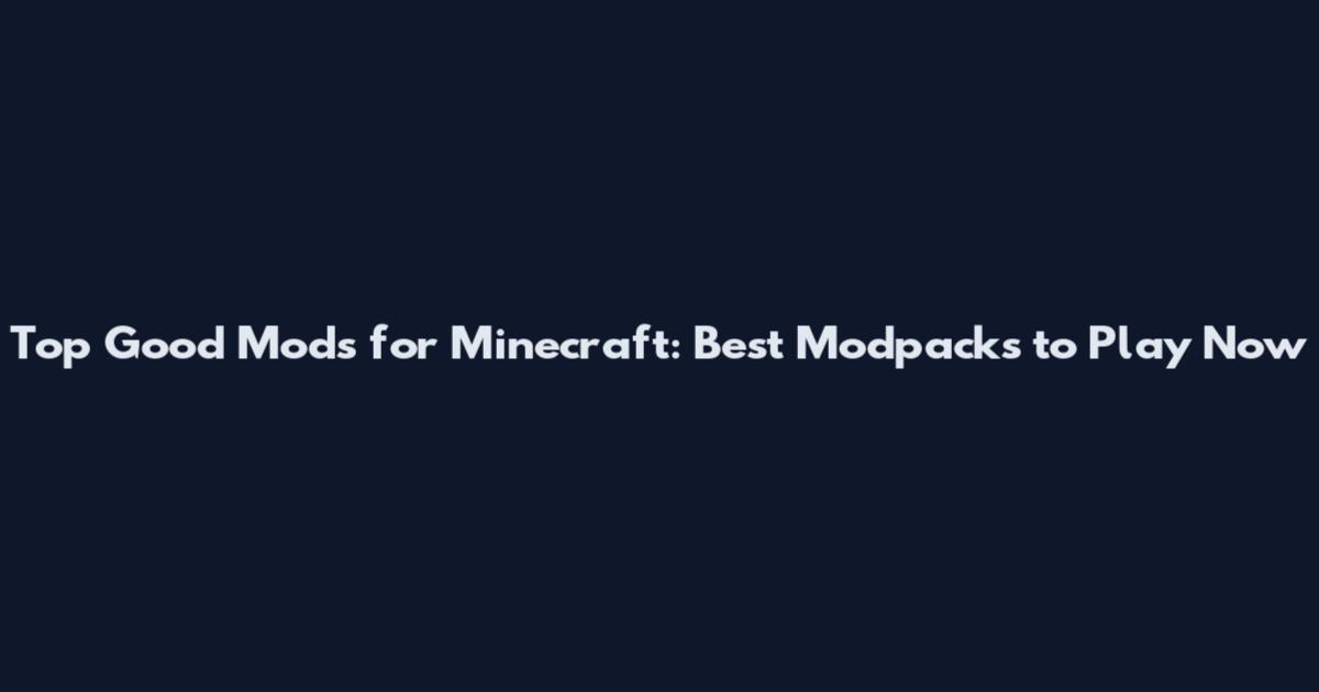 Top Good Mods for Minecraft: Best Modpacks to Play Now