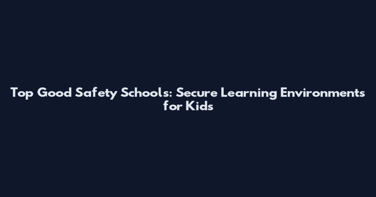 Top Good Safety Schools: Secure Learning Environments for Kids