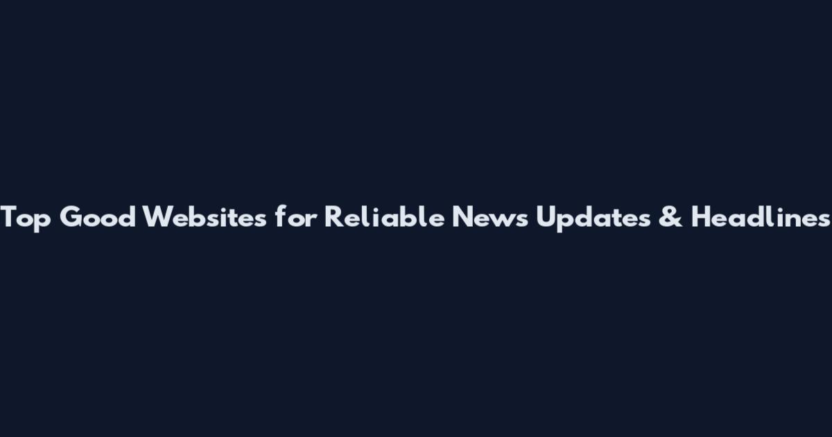 Top Good Websites for Reliable News Updates & Headlines