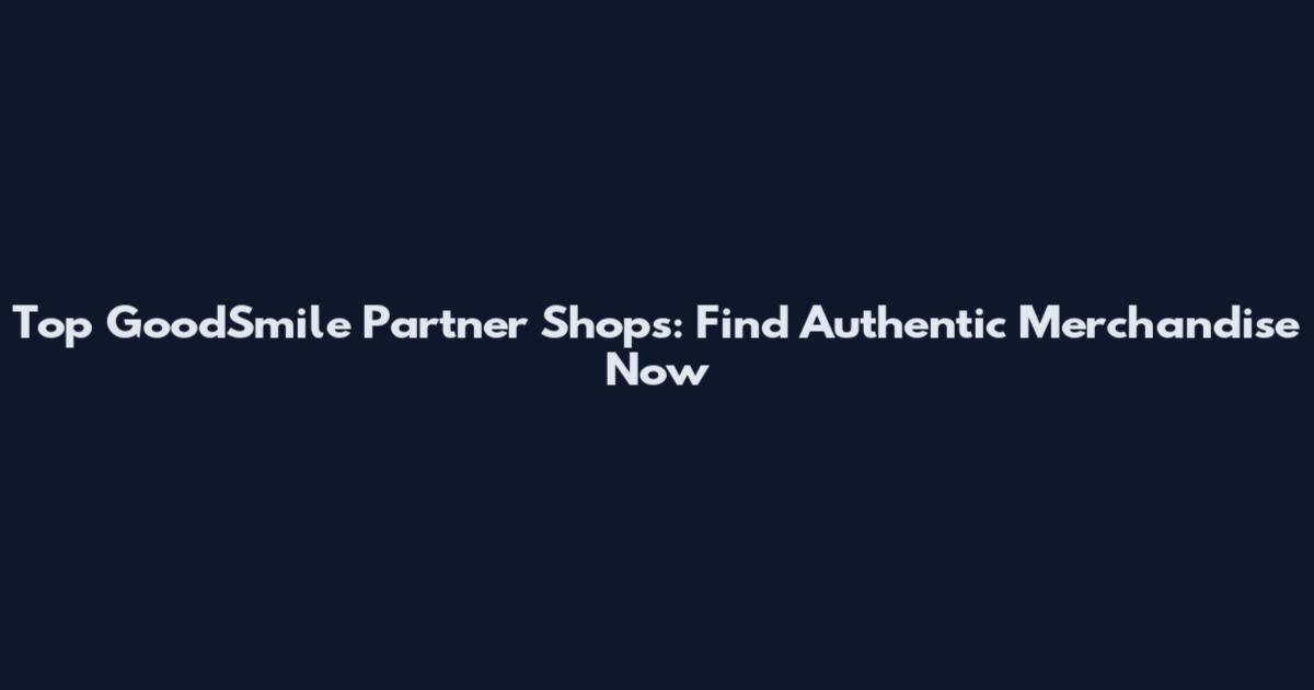 Top GoodSmile Partner Shops: Find Authentic Merchandise Now