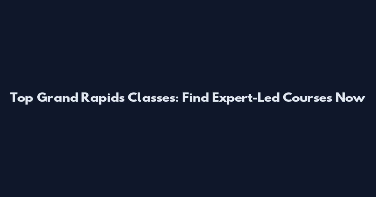 Top Grand Rapids Classes: Find Expert-Led Courses Now