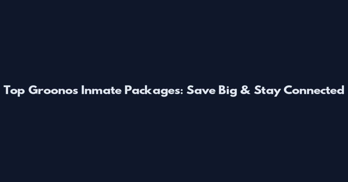 Top Groonos Inmate Packages: Save Big & Stay Connected