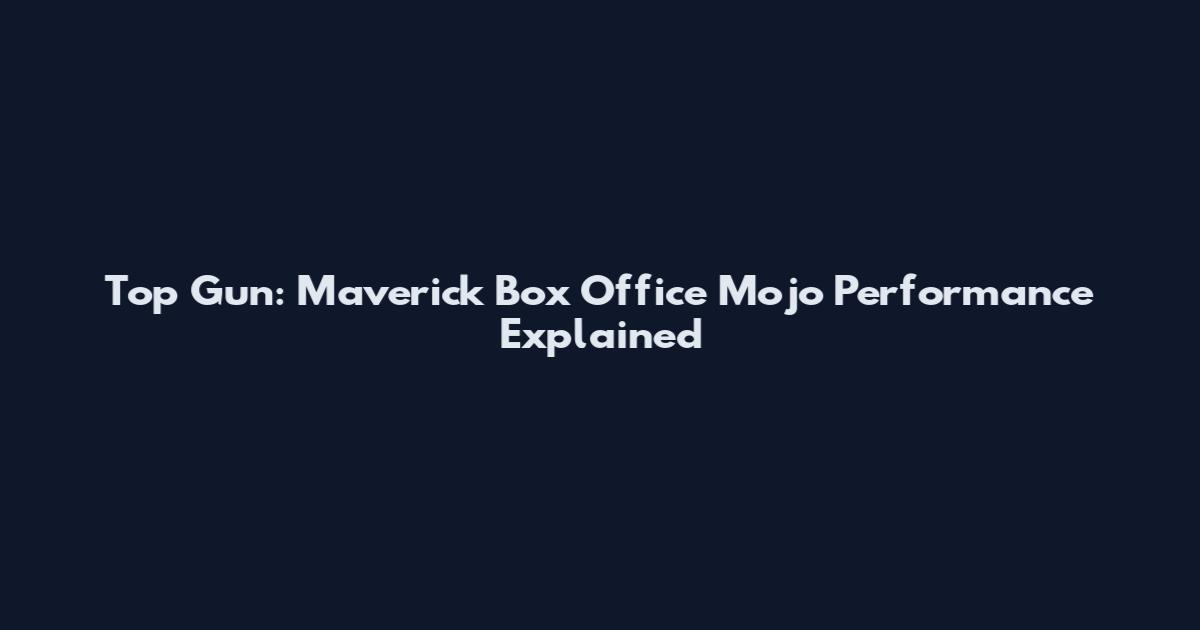 Top Gun: Maverick Box Office Mojo Performance Explained