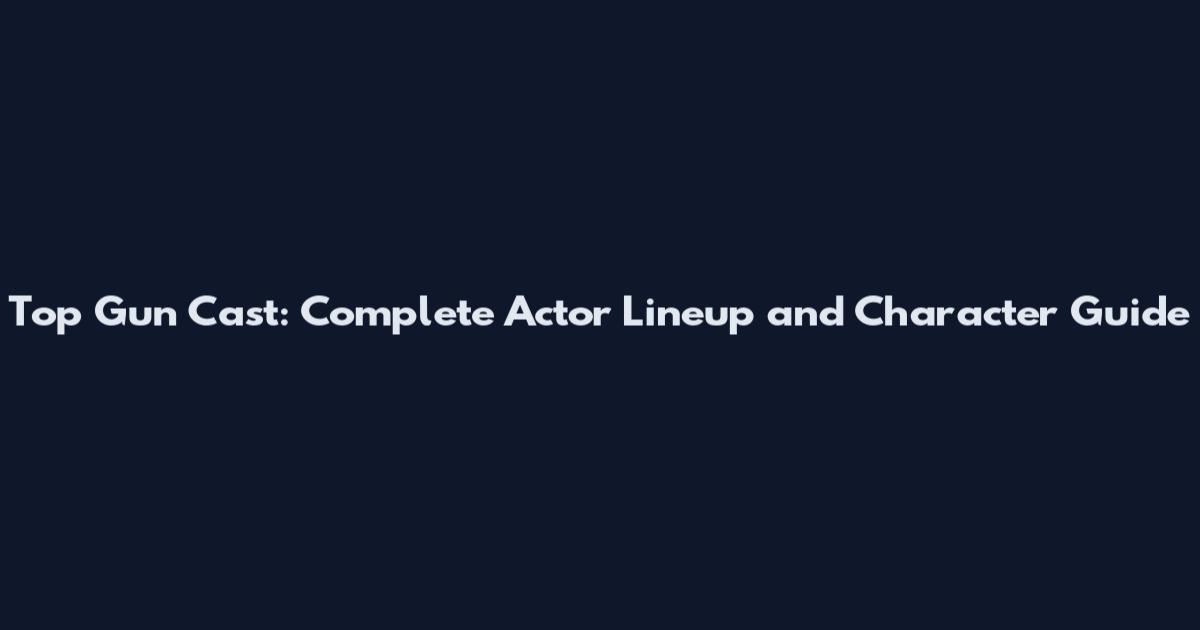 Top Gun Cast: Complete Actor Lineup and Character Guide
