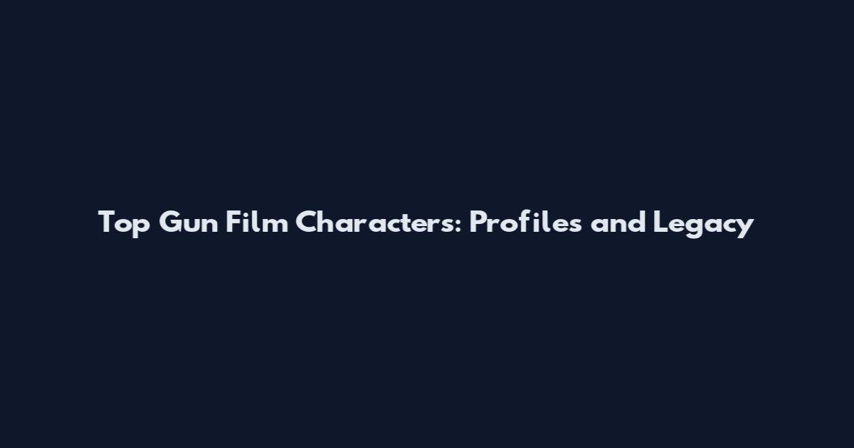 Top Gun Film Characters: Profiles and Legacy