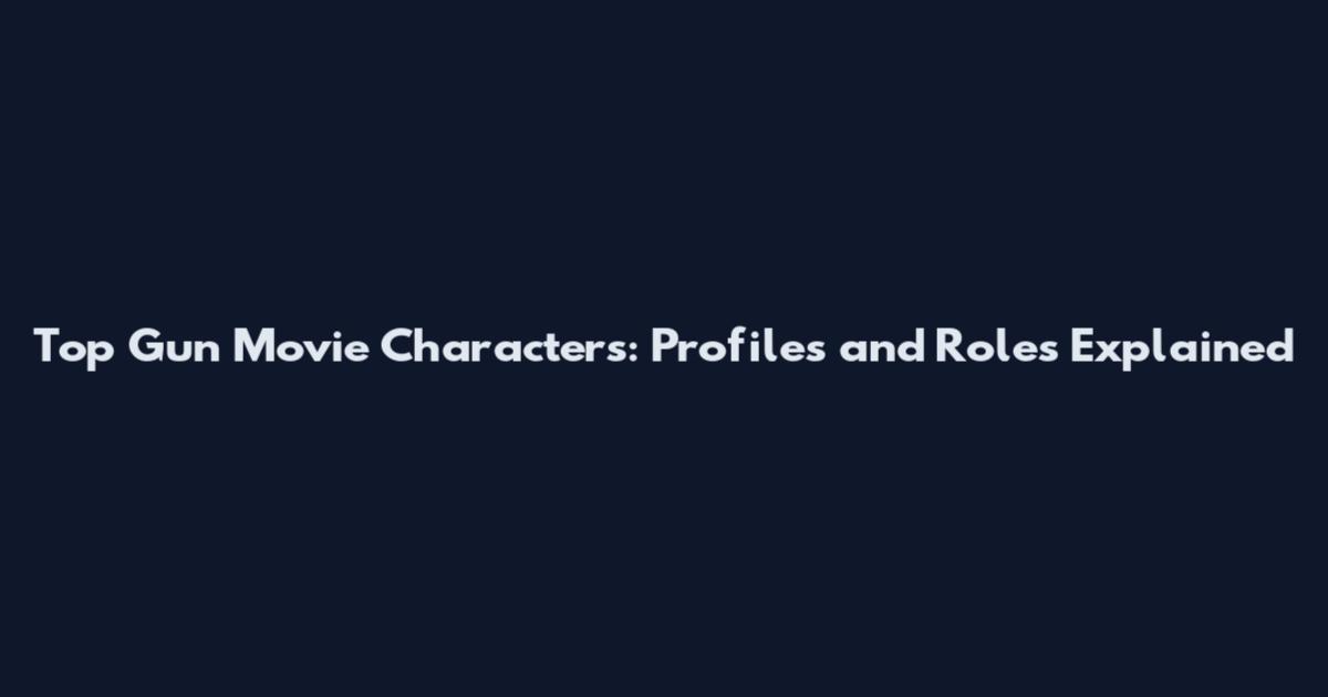 Top Gun Movie Characters: Profiles and Roles Explained