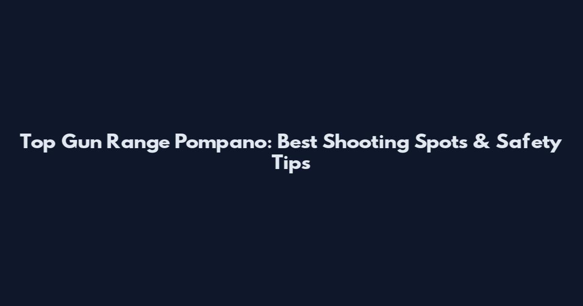 Top Gun Range Pompano: Best Shooting Spots & Safety Tips