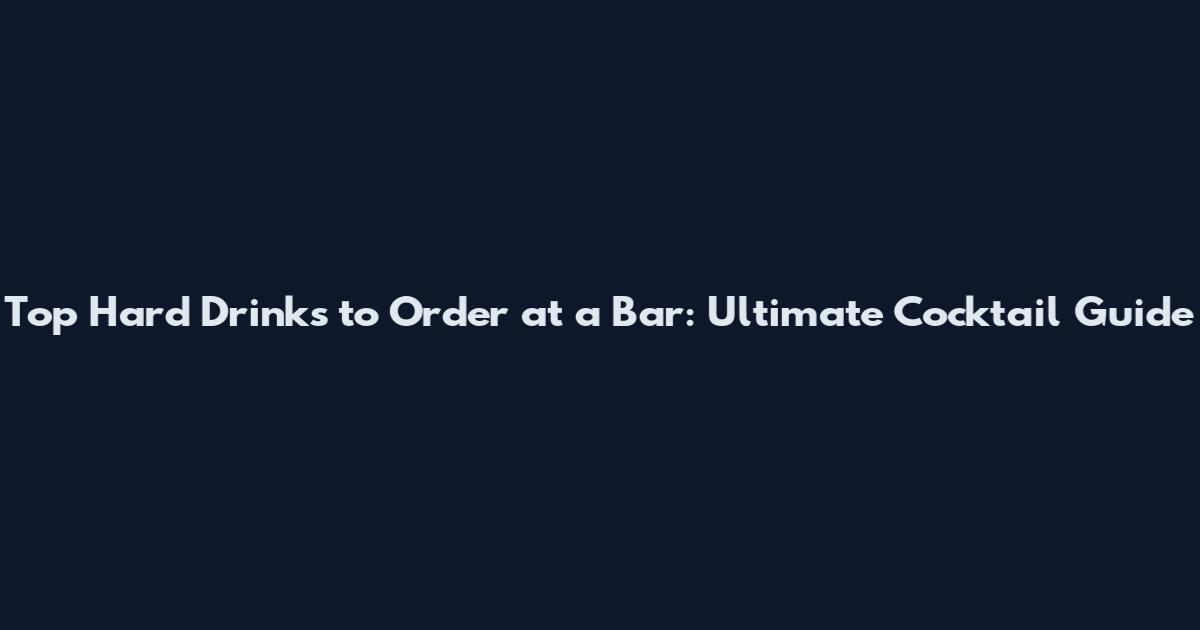 Top Hard Drinks to Order at a Bar: Ultimate Cocktail Guide