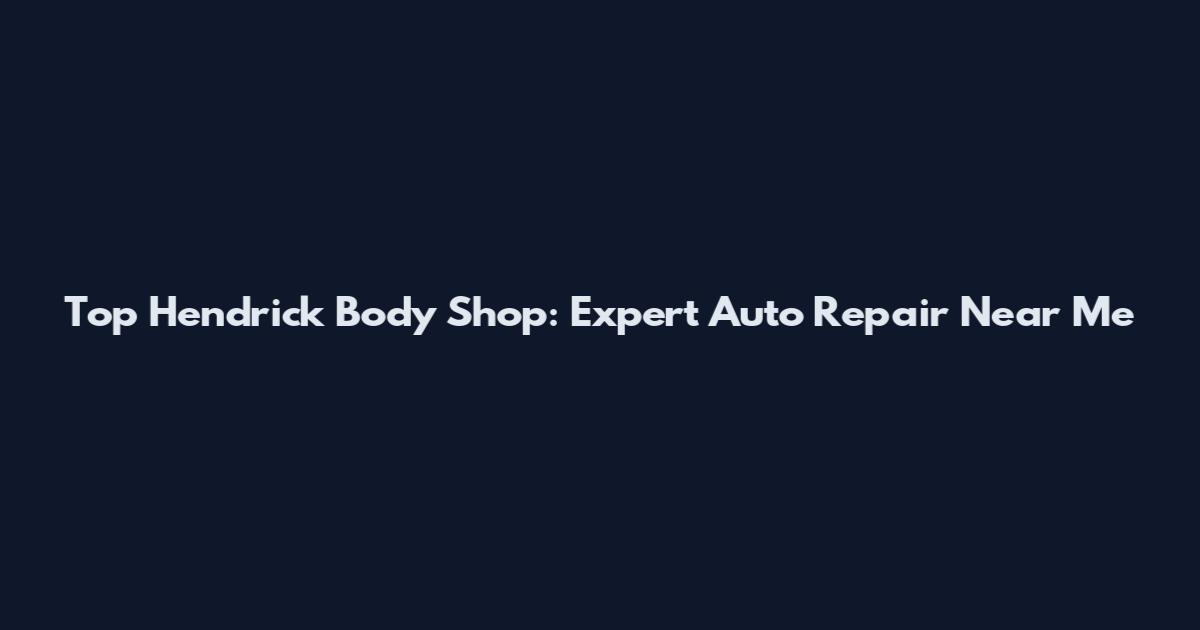 Top Hendrick Body Shop: Expert Auto Repair Near Me