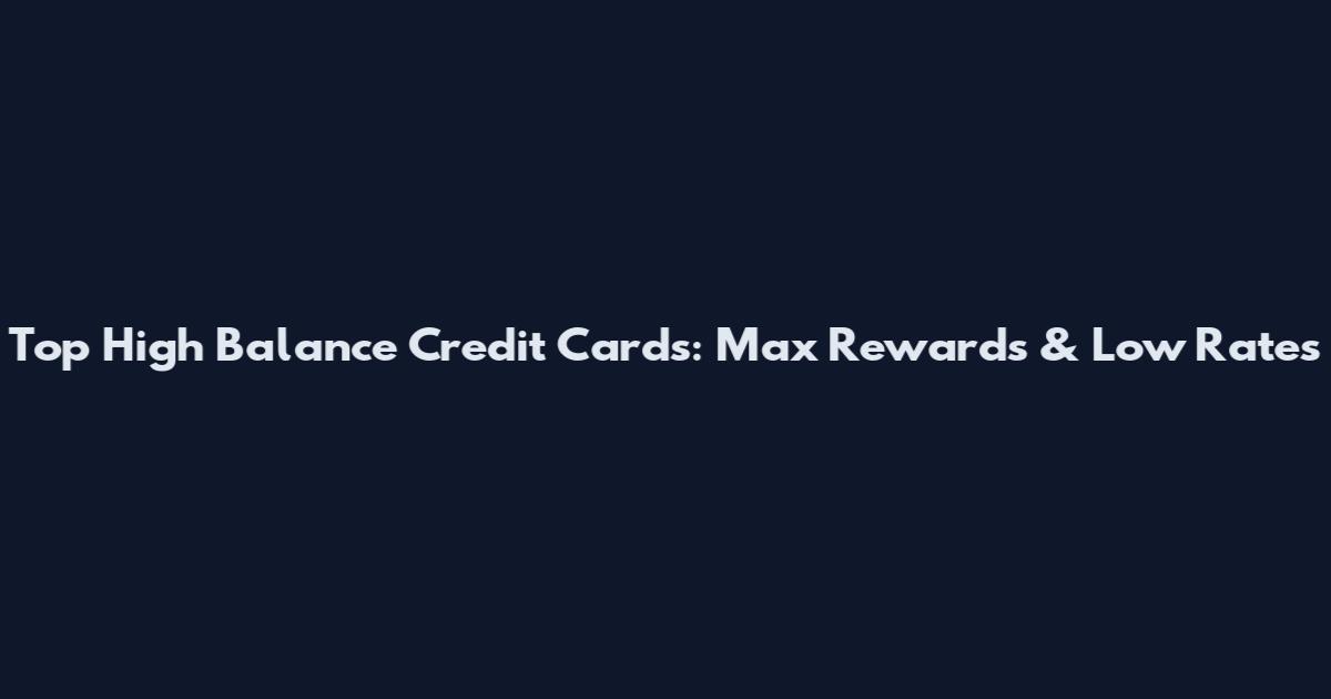 Top High Balance Credit Cards: Max Rewards & Low Rates