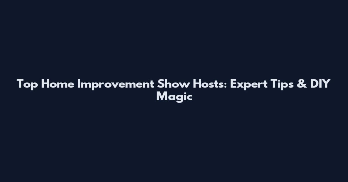 Top Home Improvement Show Hosts: Expert Tips & DIY Magic