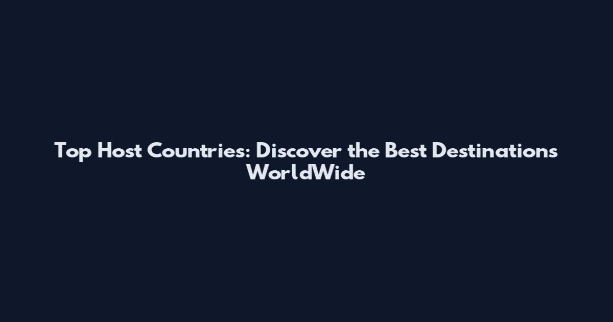 Top Host Countries: Discover the Best Destinations WorldWide