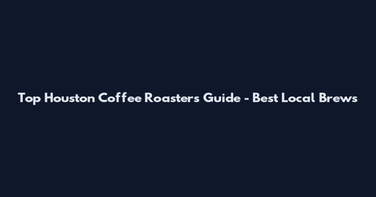Top Houston Coffee Roasters Guide - Best Local Brews
