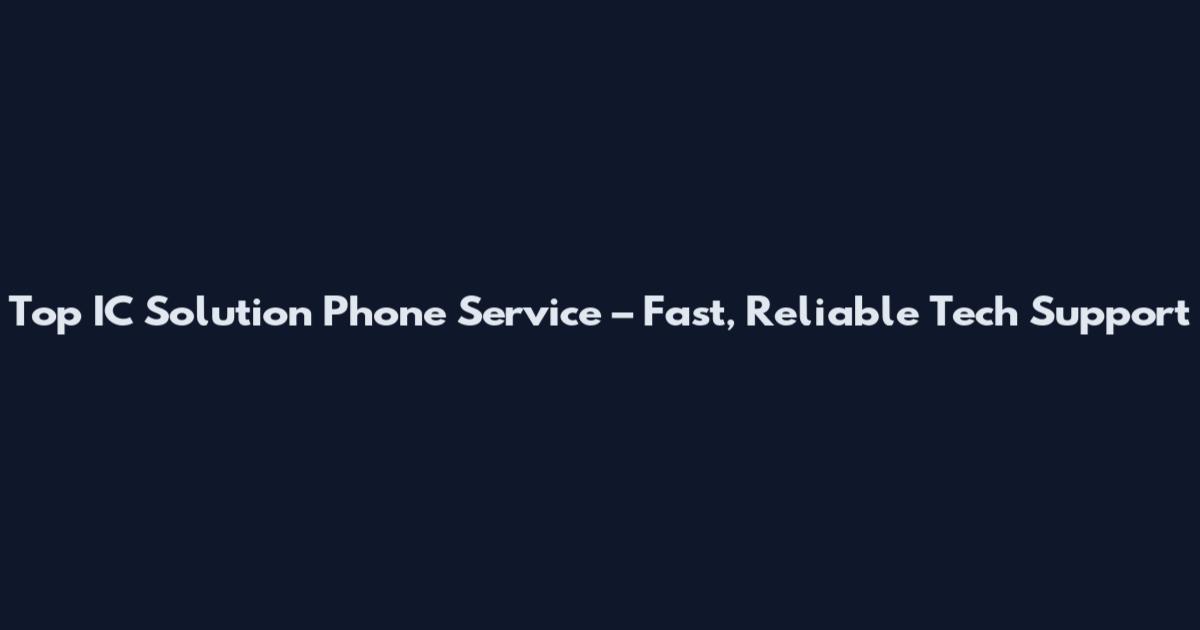 Top IC Solution Phone Service – Fast, Reliable Tech Support