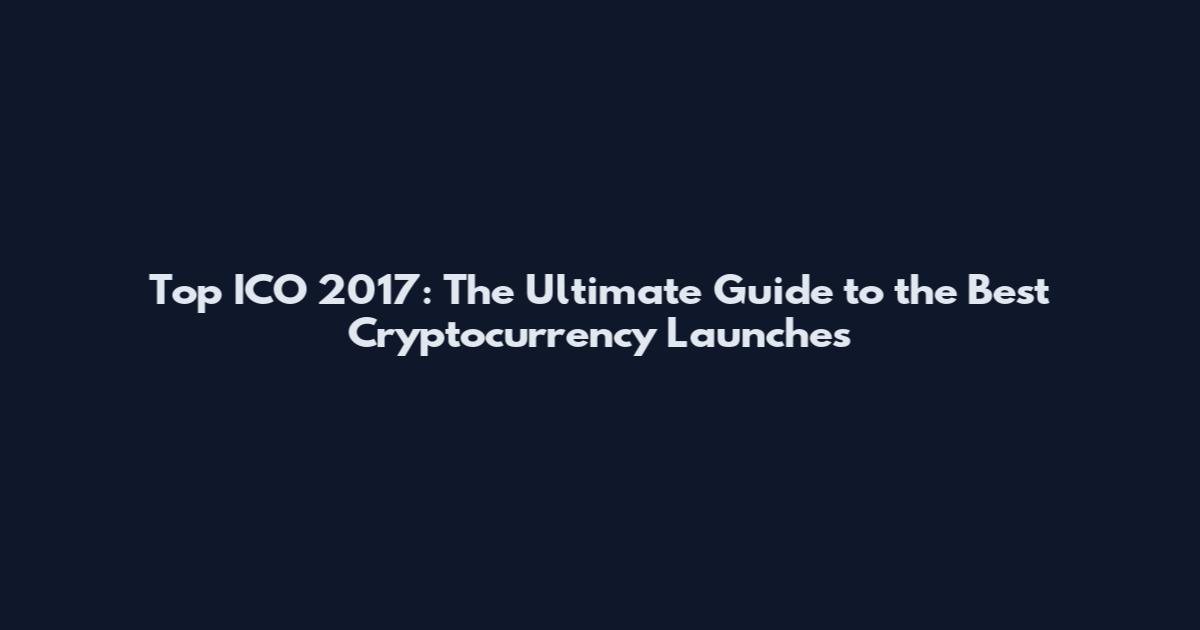 Top ICO 2017: The Ultimate Guide to the Best Cryptocurrency Launches