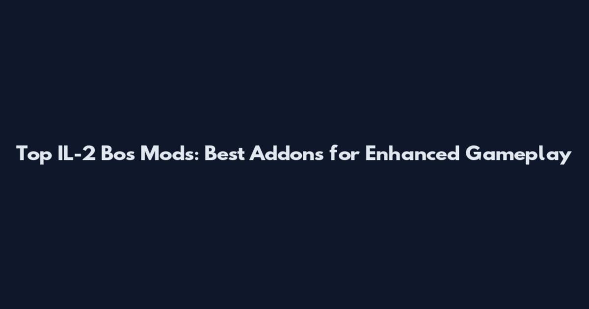 Top IL-2 Bos Mods: Best Addons for Enhanced Gameplay