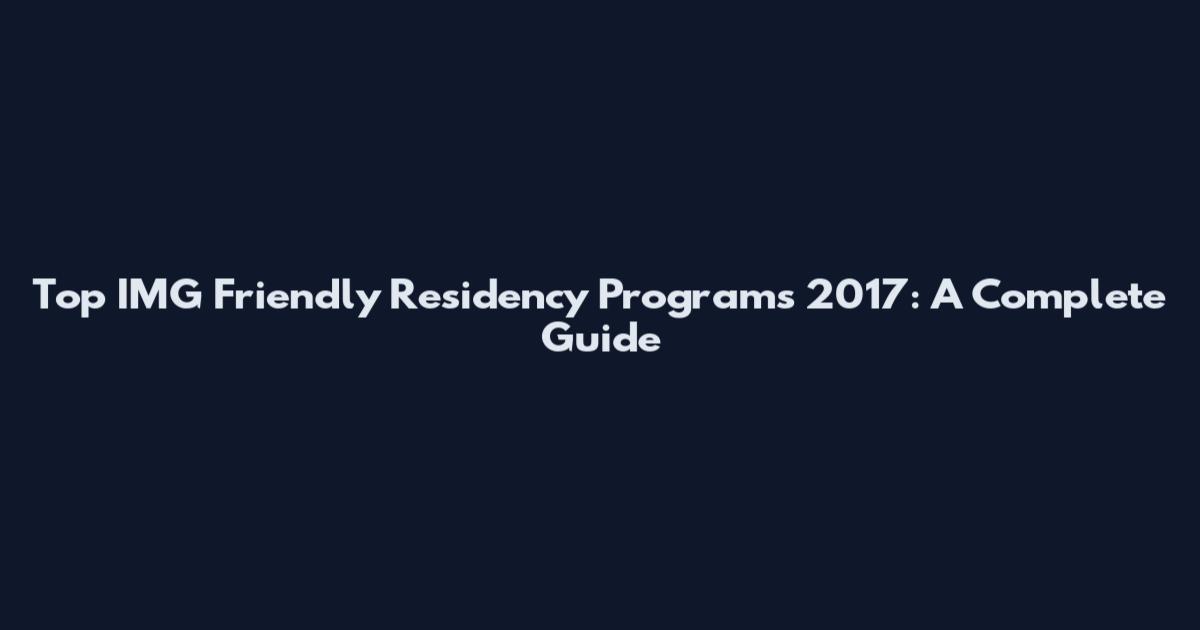 Top IMG Friendly Residency Programs 2017: A Complete Guide