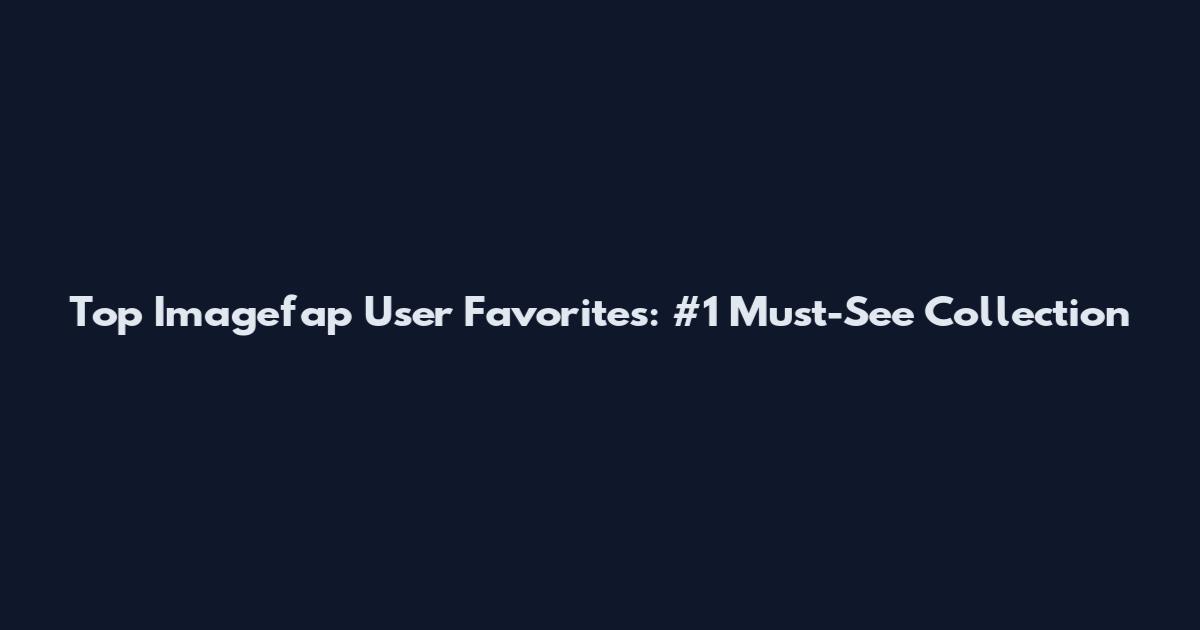 Top Imagefap User Favorites: #1 Must-See Collection