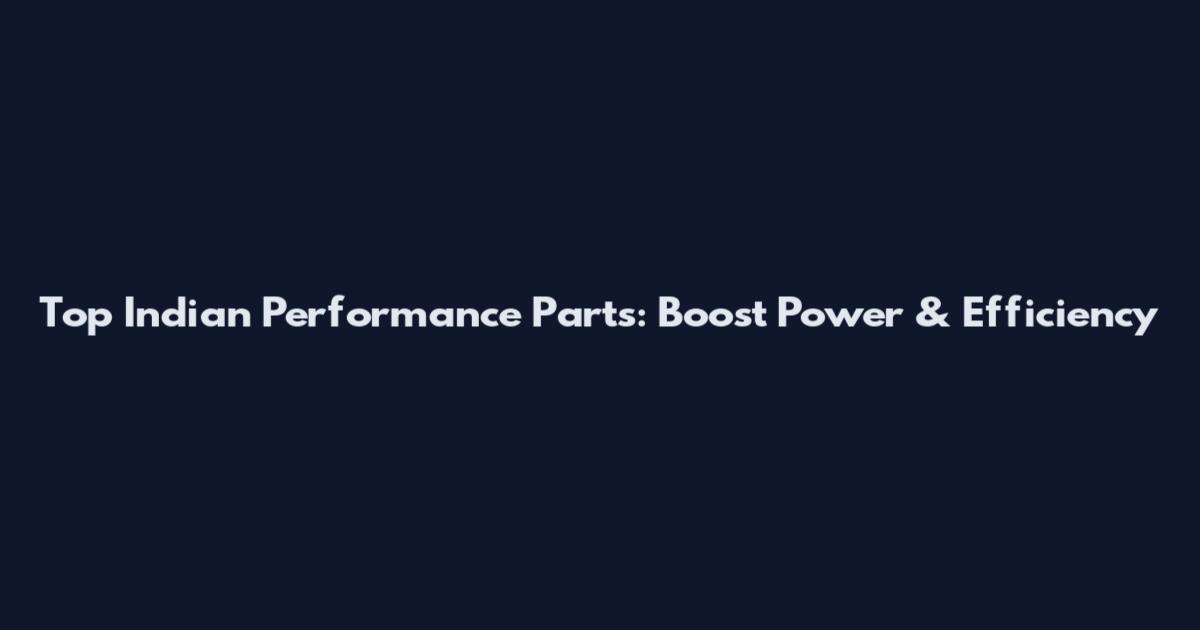 Top Indian Performance Parts: Boost Power & Efficiency