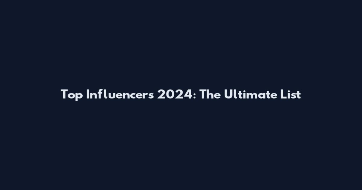 Top Influencers 2024: The Ultimate List