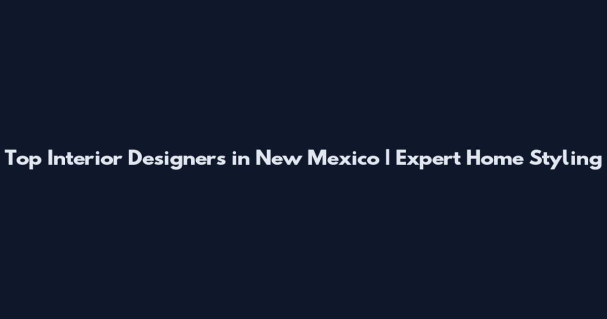 Top Interior Designers in New Mexico | Expert Home Styling