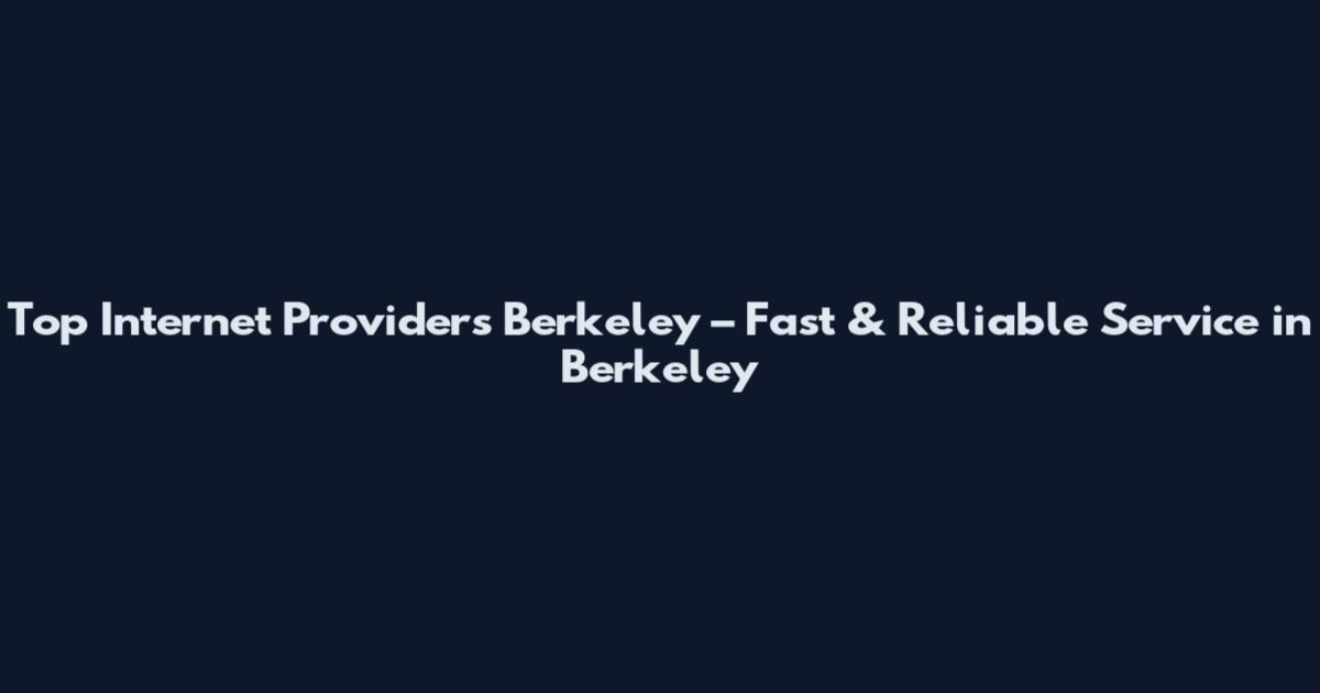 Top Internet Providers Berkeley – Fast & Reliable Service in Berkeley