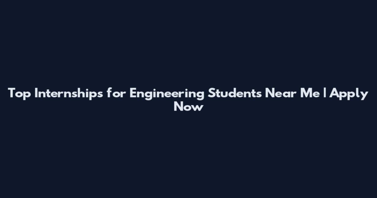 Top Internships for Engineering Students Near Me | Apply Now
